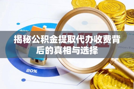 阿瓦提揭秘公积金提取代办收费背后的真相与选择
