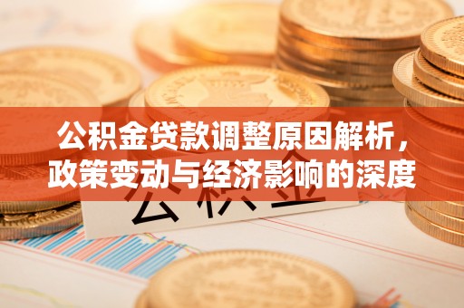 平塘公积金贷款调整原因解析，政策变动与经济影响的深度探讨