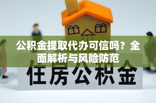 奉新公积金提取代办可信吗？全面解析与风险防范
